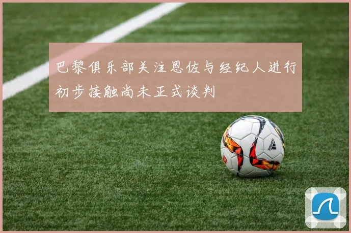 巴黎俱乐部关注恩佐与经纪人进行初步接触尚未正式谈判