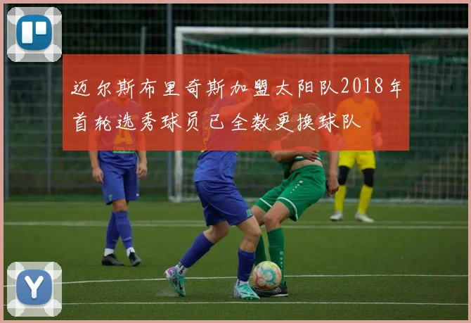 迈尔斯布里奇斯加盟太阳队2018年首轮选秀球员已全数更换球队