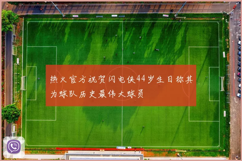 热火官方祝贺闪电侠44岁生日称其为球队历史最伟大球员