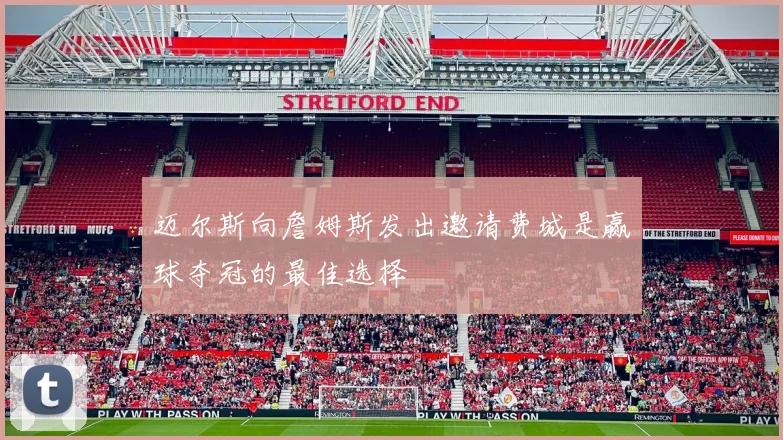 迈尔斯向詹姆斯发出邀请费城是赢球夺冠的最佳选择