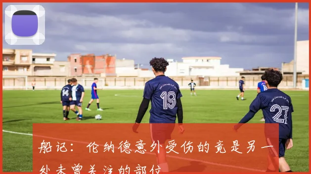 船记：伦纳德意外受伤的竟是另一处未曾关注的部位