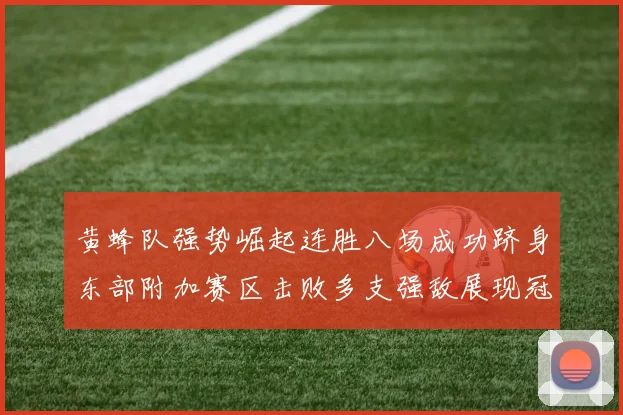 黄蜂队强势崛起连胜八场成功跻身东部附加赛区击败多支强敌展现冠军潜力