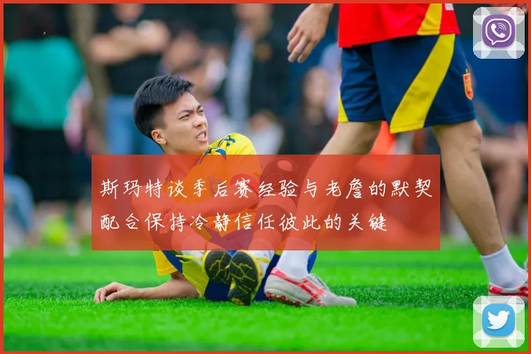斯玛特谈季后赛经验与老詹的默契配合保持冷静信任彼此的关键